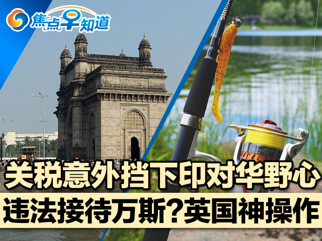 焦点早知道：关税意外挡下印对华野心