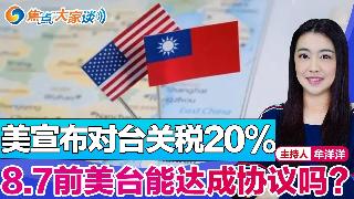 美宣布对台关税20%  8.7前美台能达成协议吗？《焦点大家谈》2025年8月5日 第1...