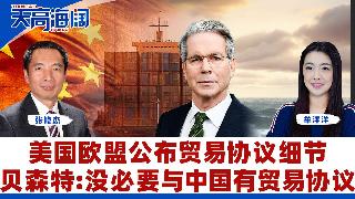 美国欧盟公布贸易协议细节 贝森特:没必要与中国有贸易协议《天高海阔》2025.08.22