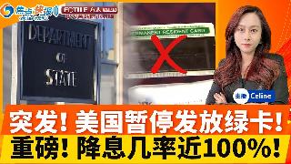 突发！国务院暂停绿卡发放 这类人受影响；美联储降息几率飙至98％；移民局扩权 可携枪丶逮...