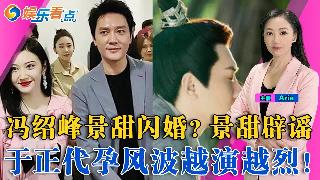 冯绍峰景甜闪婚？景甜火速辟谣；毛阿敏丈夫离世留下260亿；于正代孕风波越演越烈！袁姗姗被...